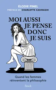 Moi aussi je pense donc je suis : Quand les femmes réinventent la philosophie - Elodie Pinel