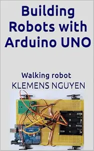 Building Robots with Arduino UNO: Walking robot