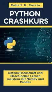 PYTHON CRASHKURS: Datenwissenschaft und Maschinelles Lernen meistern mit NumPy und Pandas