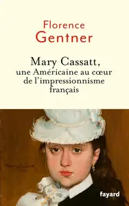 Florence Gentner, "Mary Cassatt, une Américaine au coeur de l'impressionnisme français"