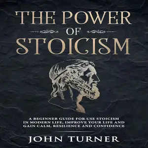 The Power of Stoicism: A Beginner Guide For Use Stoicism in Modern Life, Improve Your Life and Gain Calm