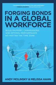 Forging Bonds in a Global Workforce: Build Rapport, Camaraderie, and Optimal Performance No Matter the Time Zone