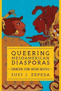 Queering Mesoamerican Diasporas: Remembering Xicana Indigena Ancestries