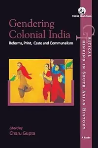 Gendering Colonial India: Reforms, Print, Caste and Communalism