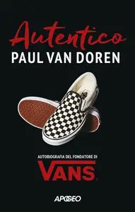 Autentico. Autobiografia del fondatore di Vans - Paul Van Doren