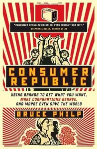 Consumer Republic: Using Brands to Get What You Want, Make Corporations Behave, and Maybe Even Save the World