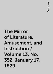 «The Mirror of Literature, Amusement, and Instruction / Volume 13, No. 352, January 17, 1829» by Various