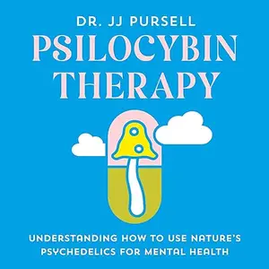 Psilocybin Therapy: Understanding How to Use Nature's Psychedelics for Mental Health [Audiobook]