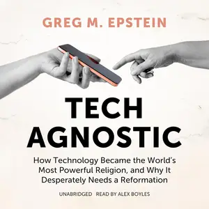 Tech Agnostic: How Technology Became the World’s Most Powerful Religion, and Why It Desperately Needs a Reformation [Audiobook]