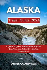 Alaska Travel Guide 2024: Explore Majestic Landscapes, Wildlife Wonders, and Authentic Alaskan Adventures