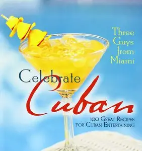 Three Guys from Miami Celebrate Cuban (pb): 100 Great Recipes for Cuban Entertaining