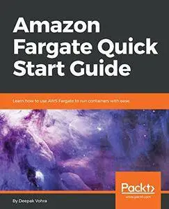 Amazon Fargate Quick Start Guide: Learn how to use AWS Fargate to run containers with ease