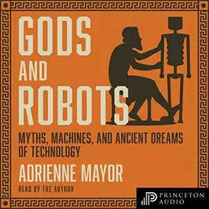 Gods and Robots: Myths, Machines, and Ancient Dreams of Technology [Audiobook] (Repost)