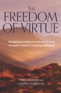 The Freedom of Virtue : Navigating Excellence in the Art of Living Amongst a World of Instant Gratification