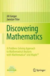 Discovering Mathematics: A Problem-Solving Approach to Mathematical Analysis with MATHEMATICA® and Maple(TM) (repost)