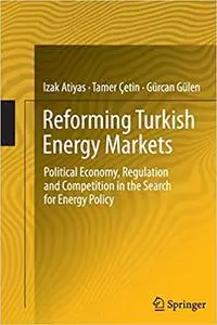 Reforming Turkish Energy Markets: Political Economy, Regulation and Competition in the Search for Energy Policy