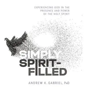 «Simply Spirit-Filled: Experiencing God in the Presence and Power of the Holy Spirit» by Andrew K. Gabriel