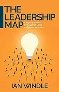 Leadership Map: The gritty guide to strategy that works and people who care