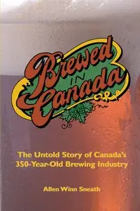 Brewed in Canada: The Untold Story of Canada's 350-Year-Old Brewing Industry