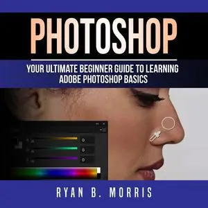 «Photoshop: Your Ultimate Beginner Guide To Learning Adobe Photoshop Basics» by Ryan B. Morris