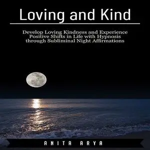 «Loving and Kind: Develop Loving Kindness and Experience Positive Shifts in Life with Hypnosis through Subliminal Night