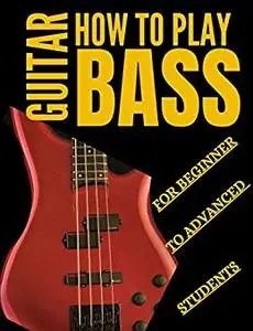 How To Play Bass Guitar: An Essential Guide to the Riffs, Scales, Techniques and Arpeggios Used by Bass Guitarists