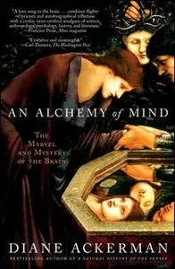 «An Alchemy of Mind: The Marvel and Mystery of the Brain» by Diane Ackerman