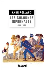 Anne Rolland, "Les Colonnes infernales : Violences et guerre civile en Vendée militaire (1794 - 1795)"