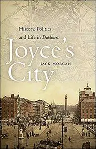 Joyce's City: History, Politics, and Life in DUBLINERS