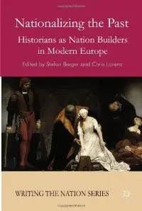 Nationalizing the Past: Historians as Nation Builders in Modern Europe (repost)