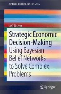 Strategic Economic Decision-Making: Using Bayesian Belief Networks to Solve Complex Problems (Repost)