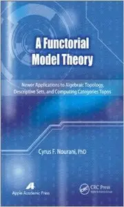 A Functorial Model Theory: Newer Applications to Algebraic Topology, Descriptive Sets, and Computing Categories Topos (repost)