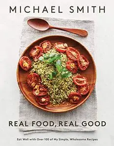 Real Food, Real Good: Eat Well With Over 100 of My Simple, Wholesome Recipes: A Cookbook (Repost)