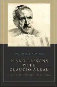 Piano Lessons with Claudio Arrau: A Guide To His Philosophy And Techniques