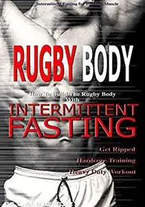 Rugby Body: How To Build The Rugby Body With Intermittent Fasting, Get Ripped, Hardcore Training, Heavy Duty Workout,