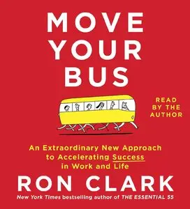 Move Your Bus: An Extraordinary New Approach to Accelerating Success in Work and Life [Audiobook]