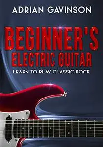 Beginner's Electric Guitar: Learn to Play Classic Rock