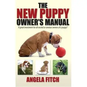 New Puppy Owner's Manual: A Great Investment for All Excited or Anxious Owners of a Puppy