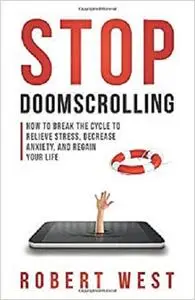 Stop Doomscrolling: How to Break the Cycle to Relieve Stress, Decrease Anxiety, and Regain Your Life