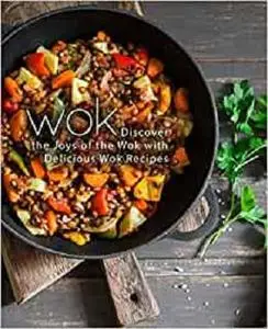 Wok: Discover the Joys of the Wok with Delicious Wok Recipes