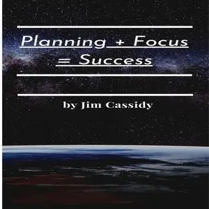 «Planning + Focus = Success» by Jim Cassidy