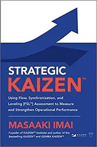 Strategic KAIZEN™: Using Flow, Synchronization, and Leveling [FSL™] Assessment to Measure and Strengthen Operational Per