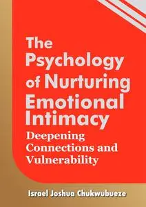 The Psychology of Nurturing Emotional Intimacy: Deepening Connections and Vulnerability