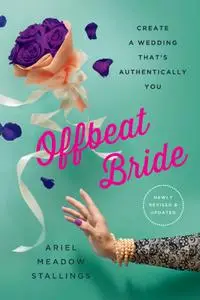 Offbeat Bride: Create a Wedding That's Authentically YOU, 3rd Edition