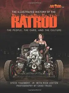 The Illustrated History of the Rat Rod: The People, the Cars, and the Culture