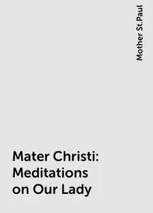 «Mater Christi: Meditations on Our Lady» by Mother St.Paul