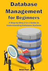 Database Management for Beginners: A Step-by-Step 2 in 1 Guide to Understanding Database Systems
