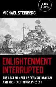 Enlightenment Interrupted: The Lost Moment of German Idealism and the Reactionary Present (repost)