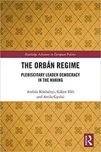 The Orbán Regime: Plebiscitary Leader Democracy in the Making