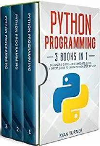 Python Programming: 3 Books in 1: Ultimate Beginner’s, Intermediate & Advanced Guide to Learn Python Step-by-Step